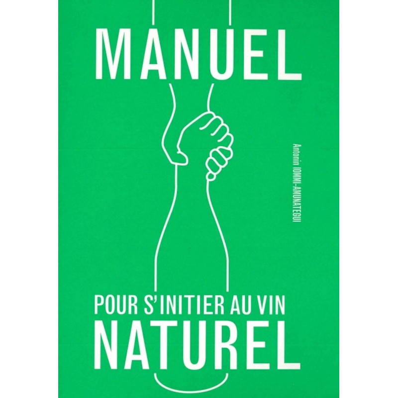 Antonin Iommi-Amunategui - Manuel pour s'initier au Vin Naturel